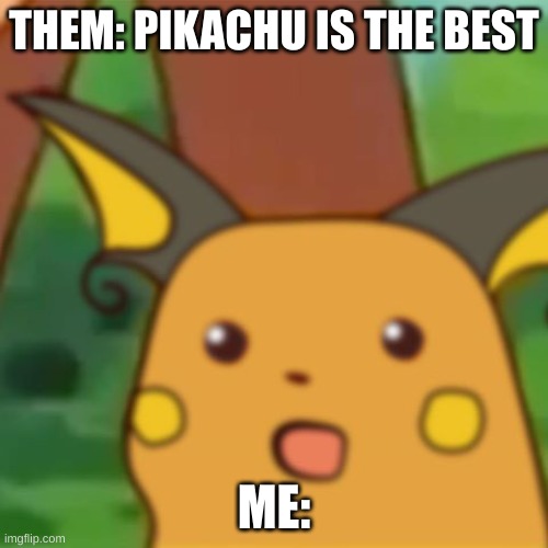 Suprised raichu | THEM: PIKACHU IS THE BEST; ME: | image tagged in suprised raichu | made w/ Imgflip meme maker