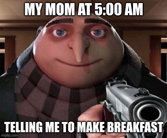 5:00 am | MY MOM AT 5:00 AM; TELLING ME TO MAKE BREAKFAST | image tagged in gru gun | made w/ Imgflip meme maker