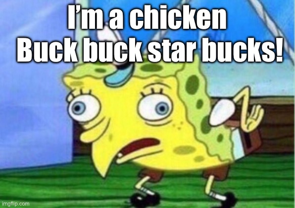 Starbucks chicken | I’m a chicken; Buck buck star bucks! | image tagged in memes,mocking spongebob,dumb,starbucks,oh yeah | made w/ Imgflip meme maker