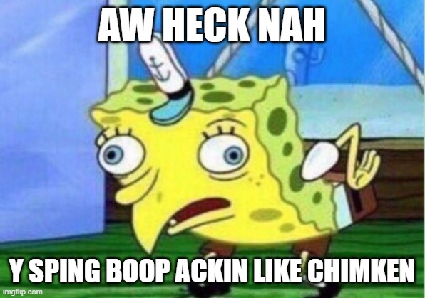 This took time to make for some odd reason | AW HECK NAH; Y SPING BOOP ACKIN LIKE CHIMKEN | image tagged in memes,mocking spongebob | made w/ Imgflip meme maker