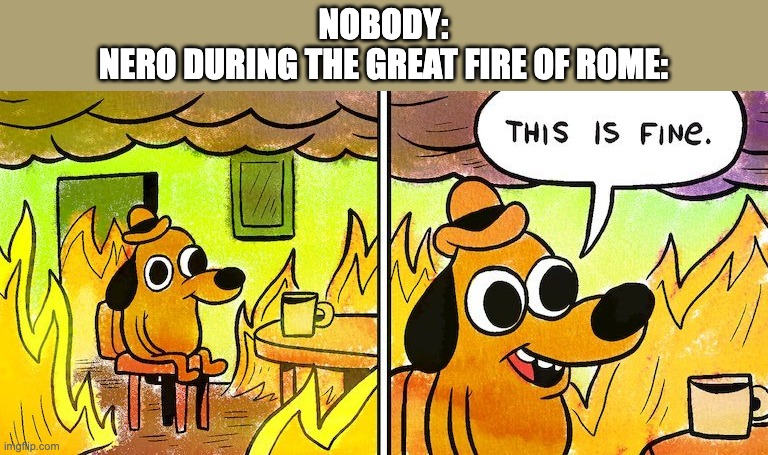 Room on fire | NOBODY:
NERO DURING THE GREAT FIRE OF ROME: | image tagged in room on fire,memes,history memes | made w/ Imgflip meme maker