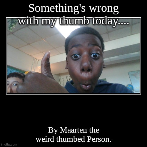 My thumb | Something's wrong with my thumb today.... | By Maarten the weird thumbed Person. | image tagged in funny,demotivationals | made w/ Imgflip demotivational maker