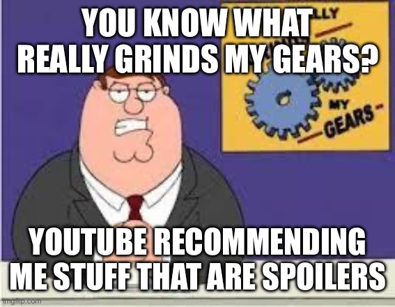 You know what really grinds my gears | YOU KNOW WHAT REALLY GRINDS MY GEARS? YOUTUBE RECOMMENDING ME STUFF THAT ARE SPOILERS | image tagged in you know what really grinds my gears | made w/ Imgflip meme maker