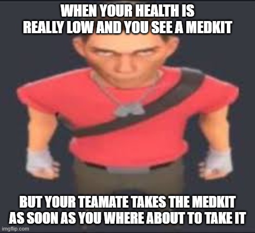 MEDKIT INCIDENT | WHEN YOUR HEALTH IS REALLY LOW AND YOU SEE A MEDKIT; BUT YOUR TEAMATE TAKES THE MEDKIT AS SOON AS YOU WHERE ABOUT TO TAKE IT | image tagged in tf2,funny,funny memes,tf2 scout,stare | made w/ Imgflip meme maker