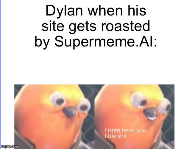 no offense | Dylan when his site gets roasted by Supermeme.AI: | image tagged in listen here you little shit | made w/ Imgflip meme maker