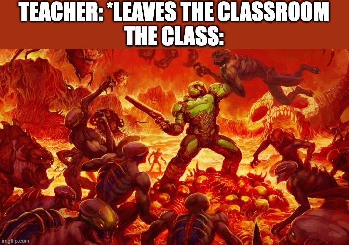 Doomguy | TEACHER: *LEAVES THE CLASSROOM
THE CLASS: | image tagged in doomguy,memes,school memes | made w/ Imgflip meme maker