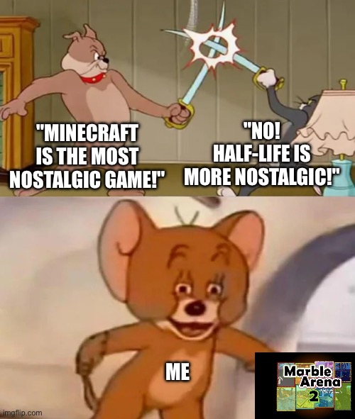 Nostalgia is an emotion. It is different for each person. | "MINECRAFT IS THE MOST NOSTALGIC GAME!"; "NO! HALF-LIFE IS MORE NOSTALGIC!"; ME | image tagged in tom and spike fighting,nostalgia critic,gaming | made w/ Imgflip meme maker