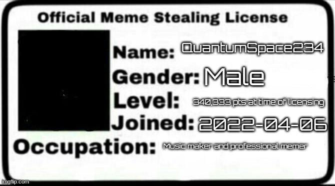 meme stealing license in this stream because it is more dead than the queen | QuantumSpace234; Male; 340,333 pts at time of licensing; 2022-04-06; Music maker and professional memer | image tagged in meme stealing license | made w/ Imgflip meme maker