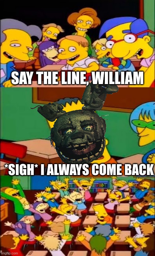 I always come back | SAY THE LINE, WILLIAM; *SIGH* I ALWAYS COME BACK | image tagged in say the line bart simpsons,fnaf,springtrap,william afton,purple,oh wow are you actually reading these tags | made w/ Imgflip meme maker