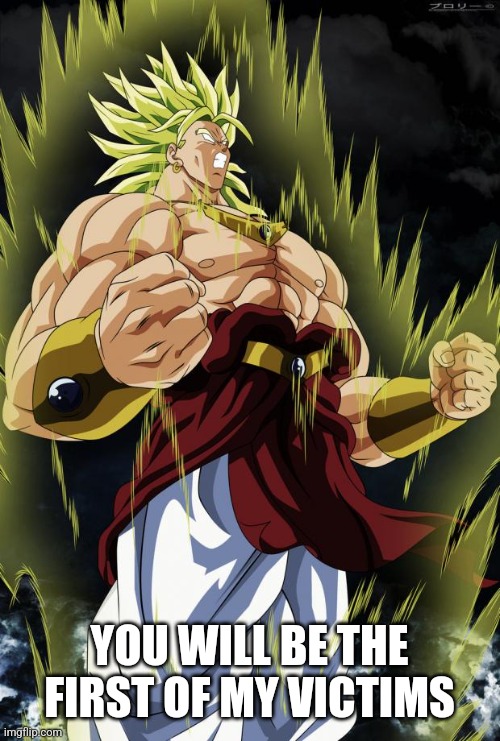 Broly | YOU WILL BE THE FIRST OF MY VICTIMS | image tagged in broly | made w/ Imgflip meme maker