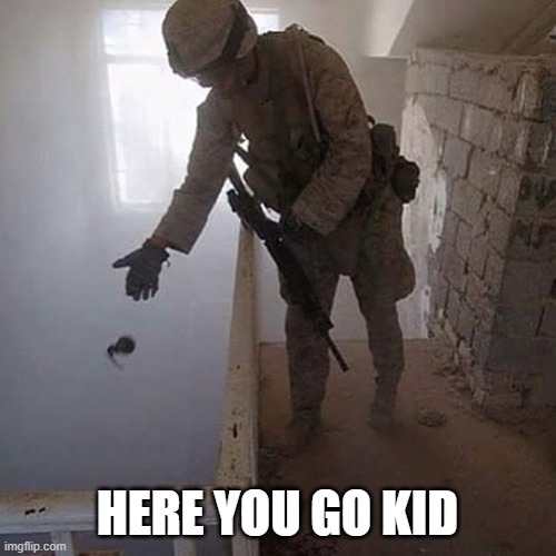 HERE YOU GO KID | image tagged in grenade drop | made w/ Imgflip meme maker