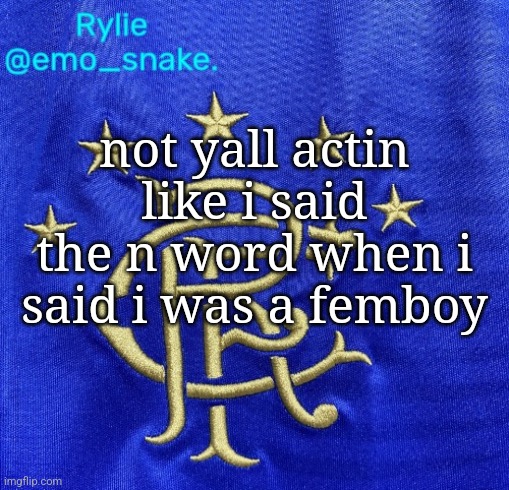 Emosnake's Rangers FC temp | not yall actin like i said the n word when i said i was a femboy | image tagged in emosnake's rangers fc temp | made w/ Imgflip meme maker