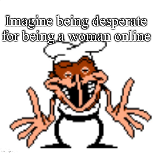 greg shrugging | Imagine being desperate for being a woman online | image tagged in greg shrugging | made w/ Imgflip meme maker