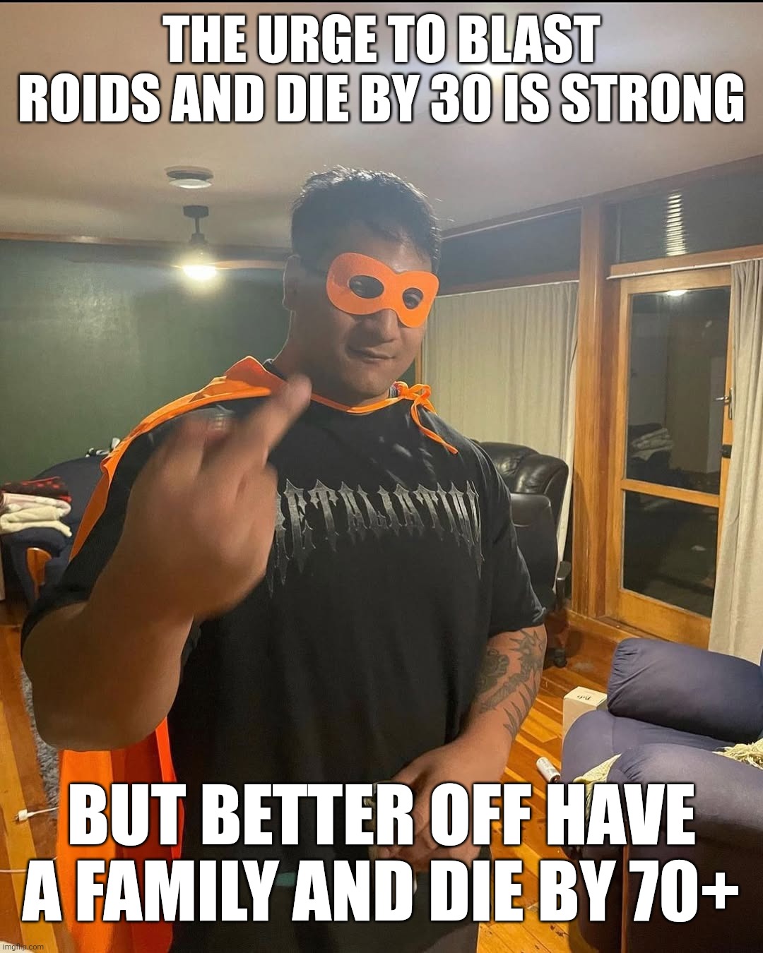 shan | THE URGE TO BLAST ROIDS AND DIE BY 30 IS STRONG; BUT BETTER OFF HAVE A FAMILY AND DIE BY 70+ | image tagged in shan | made w/ Imgflip meme maker