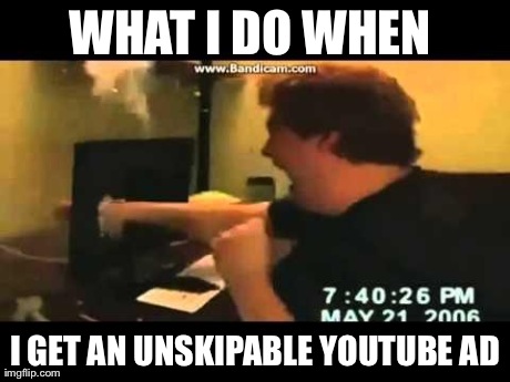 Skip Dat Ad | WHAT I DO WHEN  I GET AN UNSKIPABLE YOUTUBE AD | image tagged in destroy computer | made w/ Imgflip meme maker