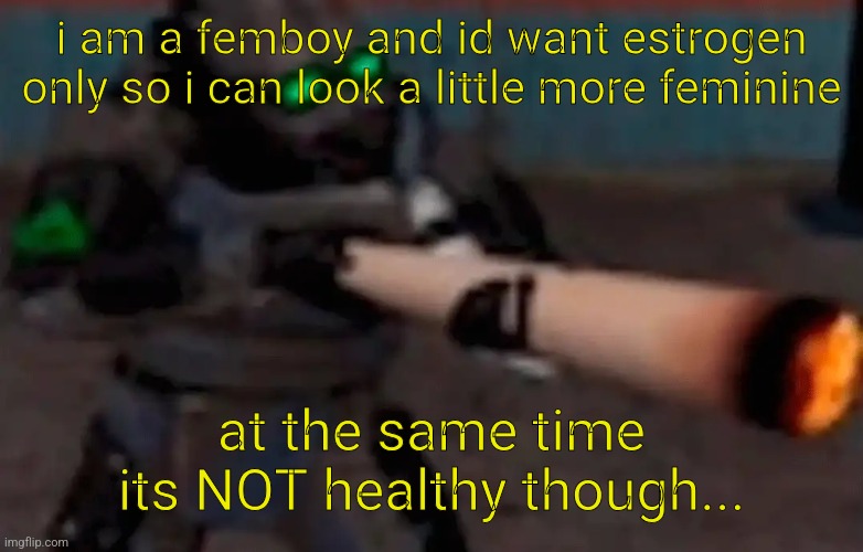 weed combine | i am a femboy and id want estrogen only so i can look a little more feminine; at the same time its NOT healthy though... | image tagged in weed combine | made w/ Imgflip meme maker