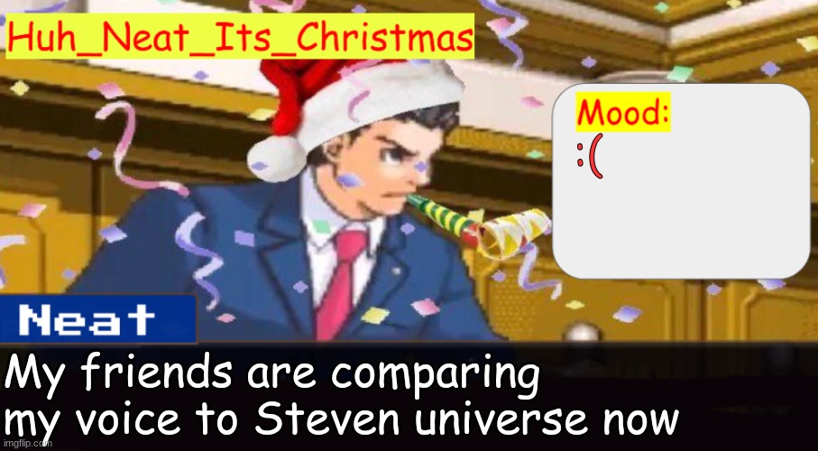 I've been compared to, Jon Arbuckle, Luigi (The Mario character), Saul, and a fucking rat | :(; My friends are comparing my voice to Steven universe now | image tagged in neat's christmas temp | made w/ Imgflip meme maker