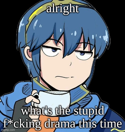 Marth sipping tea | alright; what's the stupid f*cking drama this time | image tagged in marth sipping tea | made w/ Imgflip meme maker