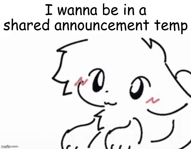 :3 | I wanna be in a shared announcement temp | image tagged in little boykisser | made w/ Imgflip meme maker