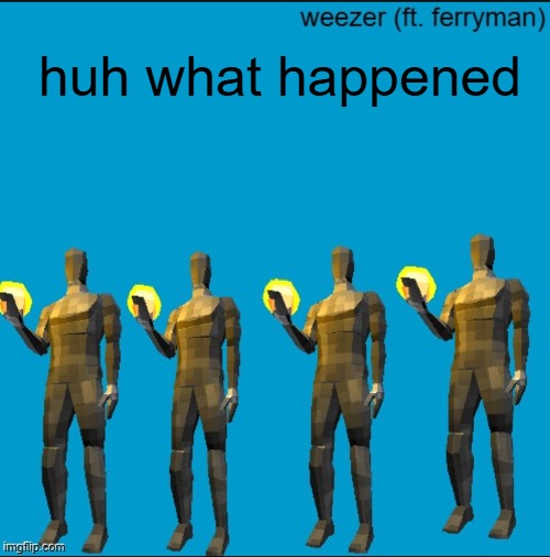 weeeeeeeeeeeeeeeeeeeeeeeezr | huh what happened | image tagged in weeeeeeeeeeeeeeeeeeeeeeeezr | made w/ Imgflip meme maker