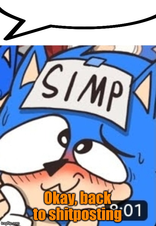 Simp sonic speech bubble | Okay, back to shitposting | image tagged in simp sonic speech bubble | made w/ Imgflip meme maker