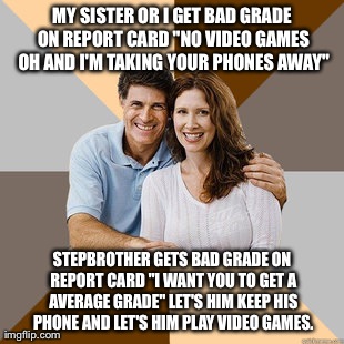It's just not fair...  | MY SISTER OR I GET BAD GRADE ON REPORT CARD "NO VIDEO GAMES OH AND I'M TAKING YOUR PHONES AWAY" STEPBROTHER GETS BAD GRADE ON REPORT CARD "I | image tagged in scumbag parents | made w/ Imgflip meme maker