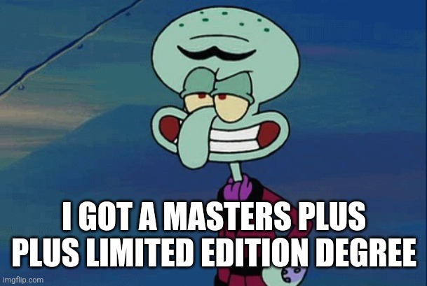 SQUILLIAM | I GOT A MASTERS PLUS PLUS LIMITED EDITION DEGREE | image tagged in squilliam | made w/ Imgflip meme maker