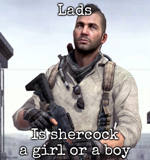 Question | Lads; Is shercock a girl or a boy | image tagged in cod soap,msmg | made w/ Imgflip meme maker