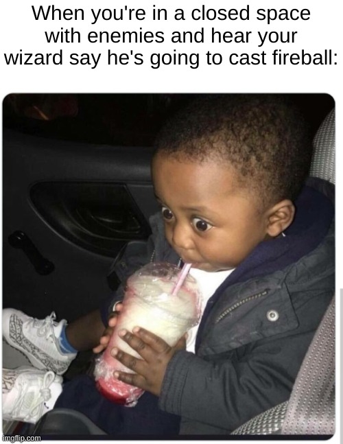 Don't do it, wizard! | When you're in a closed space with enemies and hear your wizard say he's going to cast fireball: | image tagged in black baby drinking,dungeons and dragons,fireball,wizard,relatable | made w/ Imgflip meme maker