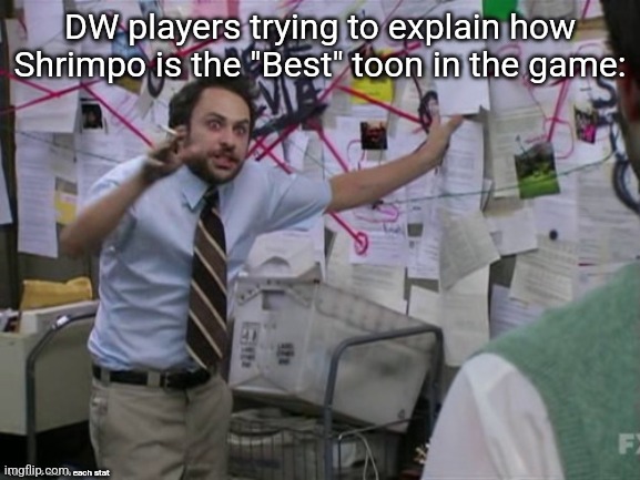 Charlie Day | DW players trying to explain how Shrimpo is the "Best" toon in the game: He has 1 star in each stat | image tagged in charlie day | made w/ Imgflip meme maker