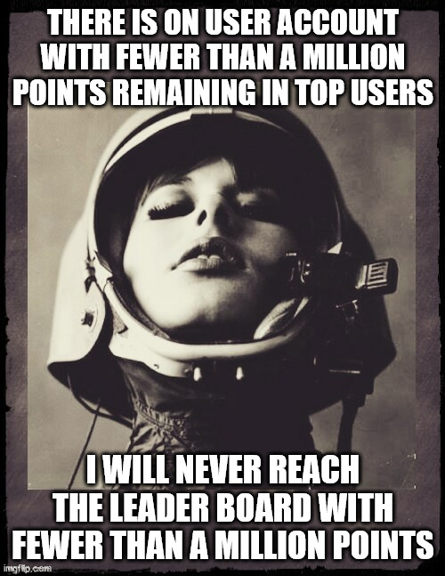 i actually was checking sonething else when noticed | THERE IS ON USER ACCOUNT WITH FEWER THAN A MILLION POINTS REMAINING IN TOP USERS; I WILL NEVER REACH THE LEADER BOARD WITH FEWER THAN A MILLION POINTS | image tagged in space gal from the future of yesterday with blackish backgrou | made w/ Imgflip meme maker