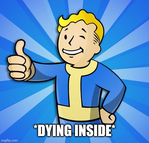 Fallout Guy | *DYING INSIDE* | image tagged in fallout guy | made w/ Imgflip meme maker