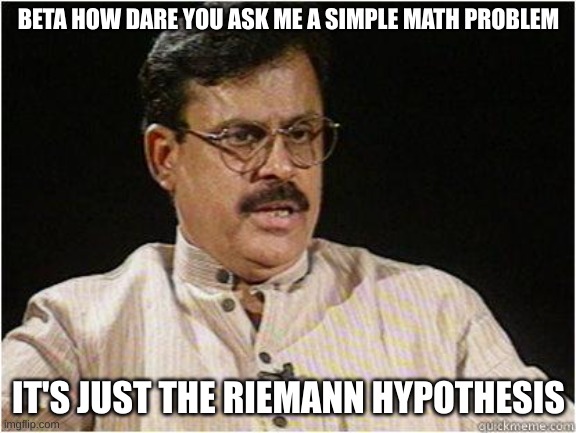 Typical Indian Dad | BETA HOW DARE YOU ASK ME A SIMPLE MATH PROBLEM; IT'S JUST THE RIEMANN HYPOTHESIS | image tagged in typical indian dad | made w/ Imgflip meme maker