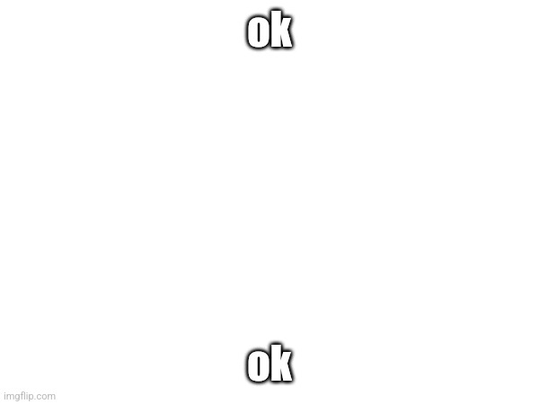 mod note: ok | ok; ok | made w/ Imgflip meme maker