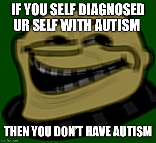 Go to professional and he or she will tell u if you have autism | IF YOU SELF DIAGNOSED UR SELF WITH AUTISM; THEN YOU DON’T HAVE AUTISM | image tagged in gru troll face | made w/ Imgflip meme maker