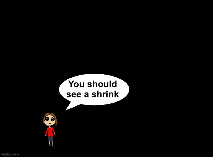 blank black | You should see a shrink | image tagged in blank black | made w/ Imgflip meme maker