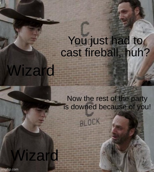 You just HAD to cast fireball | You just had to cast fireball, huh? Wizard; Now the rest of the party
is downed because of you! Wizard | image tagged in memes,rick and carl,dnd,dungeons and dragons,fireball,wizard | made w/ Imgflip meme maker