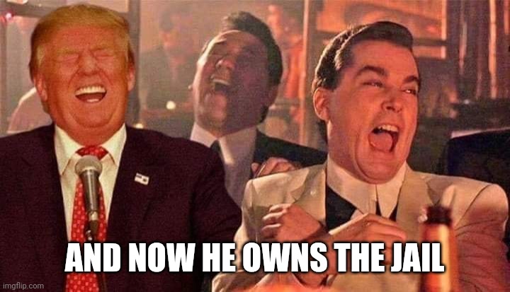 Trump good fellas laughing | AND NOW HE OWNS THE JAIL | image tagged in trump good fellas laughing | made w/ Imgflip meme maker