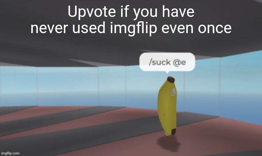 /suck @e | Upvote if you have never used imgflip even once | image tagged in /suck e | made w/ Imgflip meme maker
