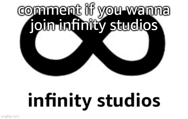 infinity studios | comment if you wanna join infinity studios | image tagged in infinity studios | made w/ Imgflip meme maker