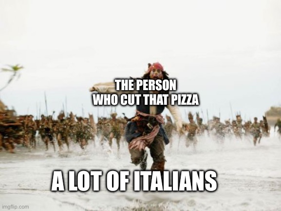 Jack Sparrow Being Chased Meme | THE PERSON WHO CUT THAT PIZZA A LOT OF ITALIANS | image tagged in memes,jack sparrow being chased | made w/ Imgflip meme maker