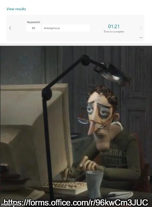 https://forms.office.com/r/96kwCm3JUC | https://forms.office.com/r/96kwCm3JUC | image tagged in tired guy typing | made w/ Imgflip meme maker