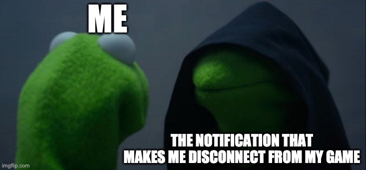 Evil Kermit Meme | ME; THE NOTIFICATION THAT MAKES ME DISCONNECT FROM MY GAME | image tagged in memes,evil kermit | made w/ Imgflip meme maker