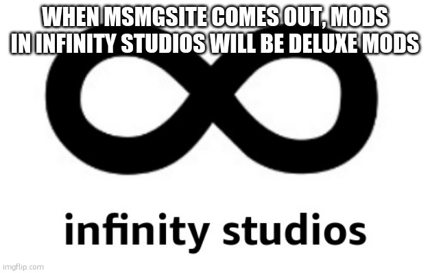 infinity studios | WHEN MSMGSITE COMES OUT, MODS IN INFINITY STUDIOS WILL BE DELUXE MODS | image tagged in infinity studios | made w/ Imgflip meme maker