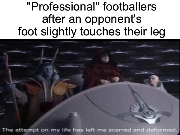 Every footballer ever | "Professional" footballers after an opponent's foot slightly touches their leg | image tagged in football,star wars,star wars prequels | made w/ Imgflip meme maker