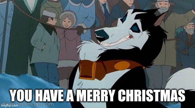 You have a Merry Christmas | YOU HAVE A MERRY CHRISTMAS | image tagged in steele,universal studios,christmas,jim cummings,balto | made w/ Imgflip meme maker