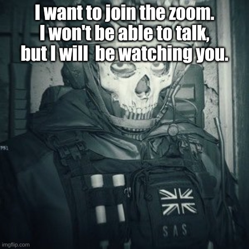 Lt.Ghost announcement | I want to join the zoom. I won't be able to talk, but I will  be watching you. | image tagged in lt ghost announcement | made w/ Imgflip meme maker