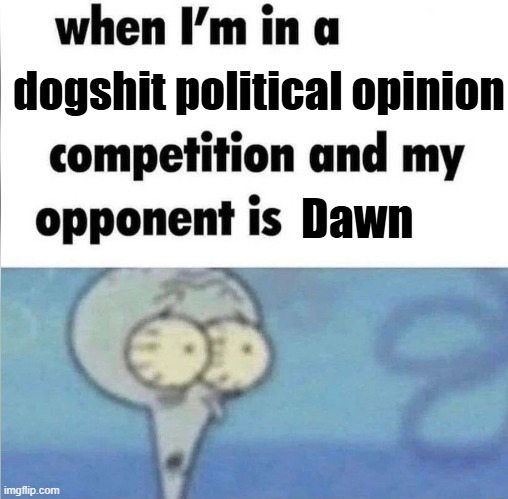whe i'm in a competition and my opponent is | dogshit political opinion; Dawn | image tagged in whe i'm in a competition and my opponent is | made w/ Imgflip meme maker