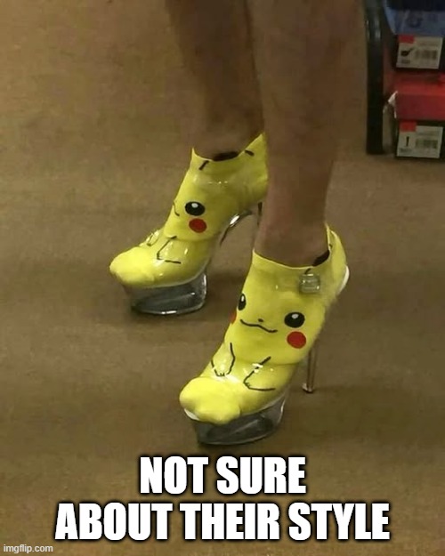 Pikashoes | NOT SURE ABOUT THEIR STYLE | image tagged in unsee juice | made w/ Imgflip meme maker