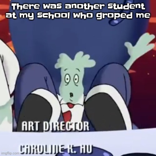 Eugh | There was another student at my school who groped me | image tagged in the creature | made w/ Imgflip meme maker